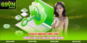 Trách Nhiệm Cược Thủ – Người Chơi Có Trách Nhiệm 69VN