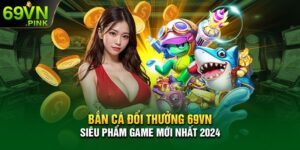 Bắn cá đổi thưởng 69VN - Siêu Phẩm Game Mới Nhất 2024