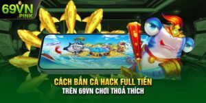 Cách bắn cá hack full tiền trên 69VN chơi thoả thích