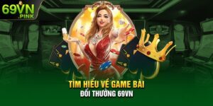 Tìm Hiểu Về Game Bài Đổi Thưởng 69VN