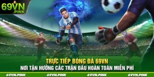 Trực tiếp bóng đá 69VN - Nơi tận hưởng các trận đấu hoàn toàn miễn phí