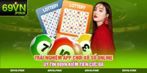 Trải Nghiệm App Chơi Xổ Số Online Uy Tín 69vn Kiếm Tiền Cực Đã