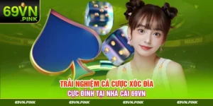 trải nghiệm cá cược xóc đĩa 69vn cược đỉnh tại nhà