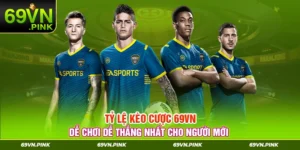 Tỷ Lệ Kèo Cược 69VN Dễ Chơi Dễ Thắng Nhất Cho Người Mới