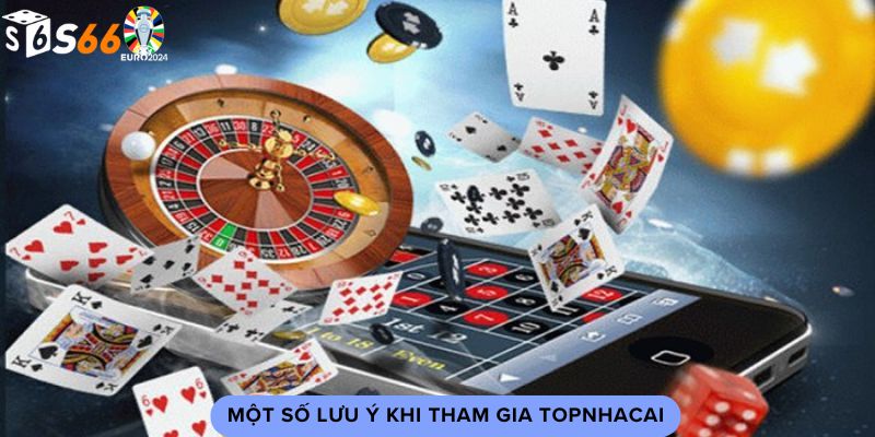 Một số lưu ý khi tham gia topnhacai